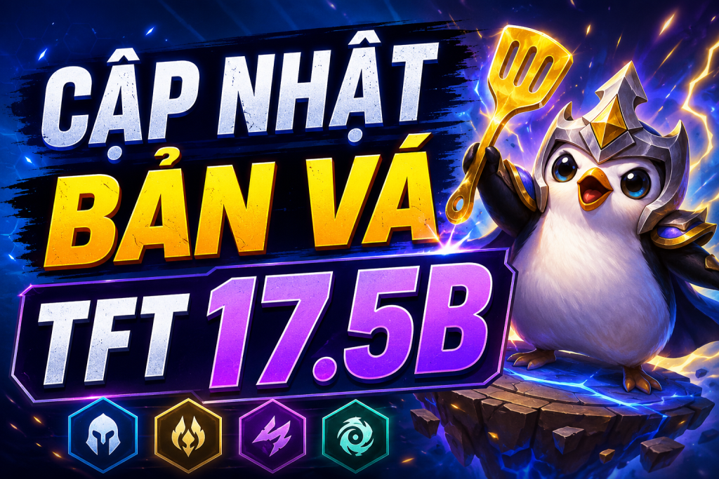 Chi Tiết Cập Nhật Bản Vá TFT 17.5B