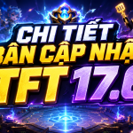 Chi Tiết Bản Cập Nhật TFT 17.6